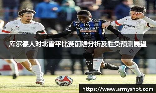 库尔德人对北雪平比赛前瞻分析及胜负预测展望